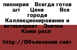 1.1) пионерия : Всегда готов ( 1 шт ) › Цена ­ 90 - Все города Коллекционирование и антиквариат » Значки   . Коми респ.